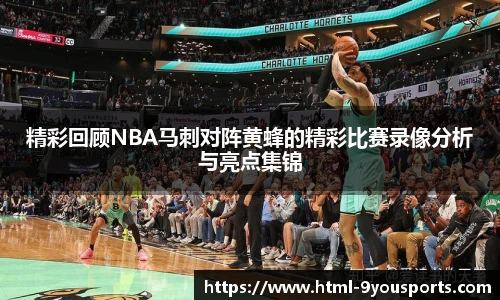 精彩回顾NBA马刺对阵黄蜂的精彩比赛录像分析与亮点集锦