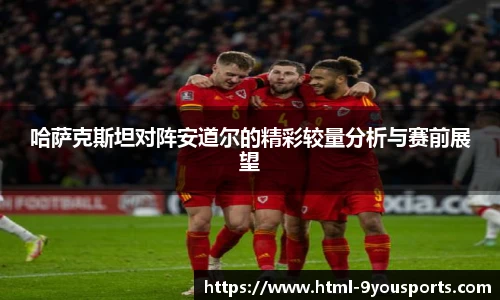 哈萨克斯坦对阵安道尔的精彩较量分析与赛前展望